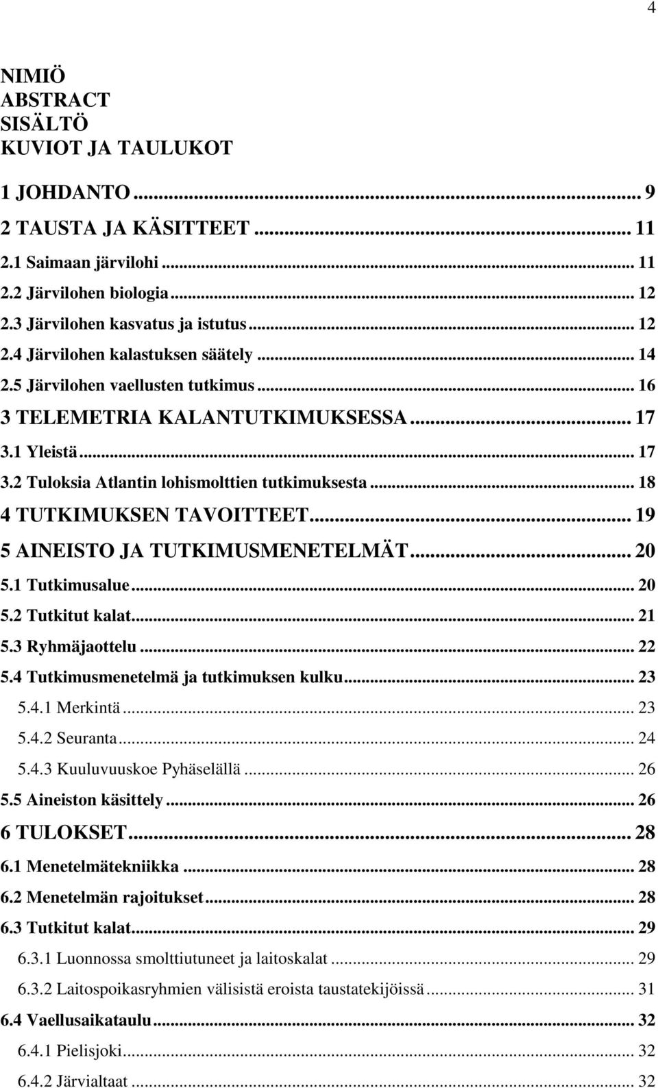 .. 19 5 AINEISTO JA TUTKIMUSMENETELMÄT... 20 5.1 Tutkimusalue... 20 5.2 Tutkitut kalat... 21 5.3 Ryhmäjaottelu... 22 5.4 Tutkimusmenetelmä ja tutkimuksen kulku... 23 5.4.1 Merkintä... 23 5.4.2 Seuranta.