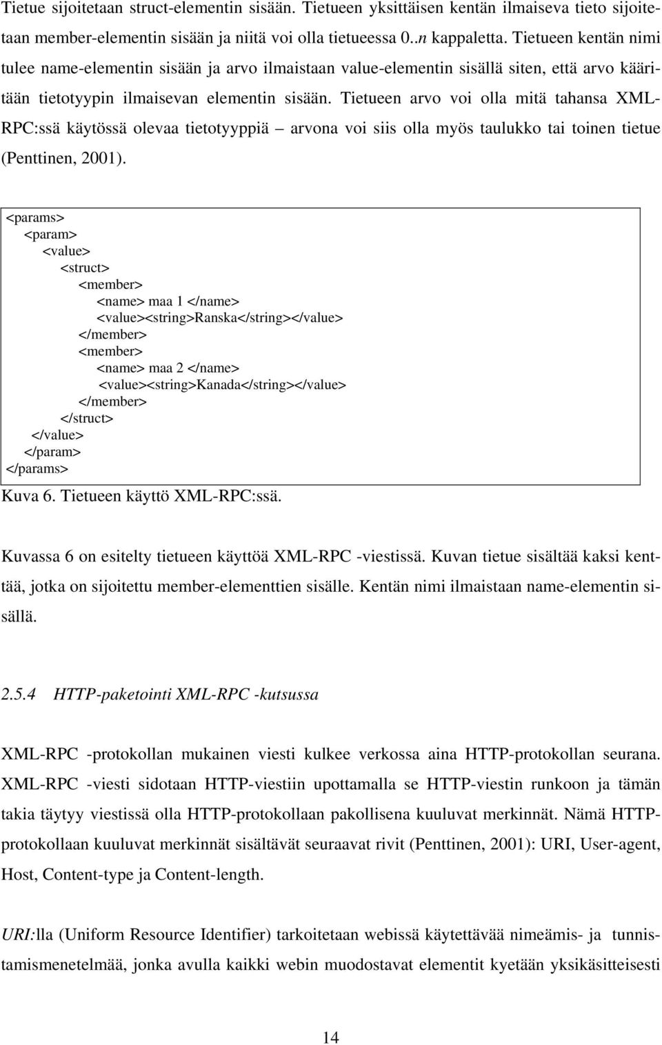 Tietueen arvo voi olla mitä tahansa XML- RPC:ssä käytössä olevaa tietotyyppiä arvona voi siis olla myös taulukko tai toinen tietue (Penttinen, 2001).