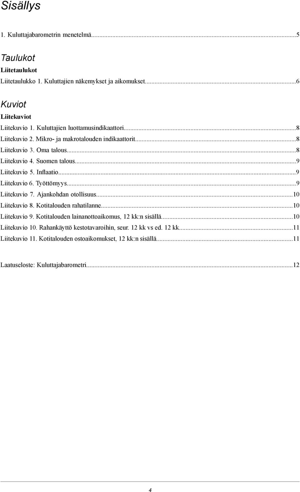 Inflaatio...9 Liitekuvio 6. Työttömyys...9 Liitekuvio 7. Ajankohdan otollisuus...10 Liitekuvio 8. Kotitalouden rahatilanne...10 Liitekuvio 9.