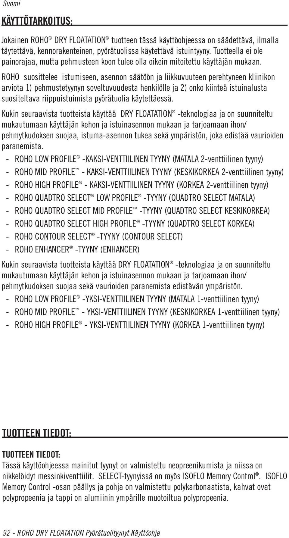 ROHO suosittelee istumiseen, asennon säätöön ja liikkuvuuteen perehtyneen kliinikon arviota 1) pehmustetyynyn soveltuvuudesta henkilölle ja 2) onko kiinteä istuinalusta suositeltava riippuistuimista