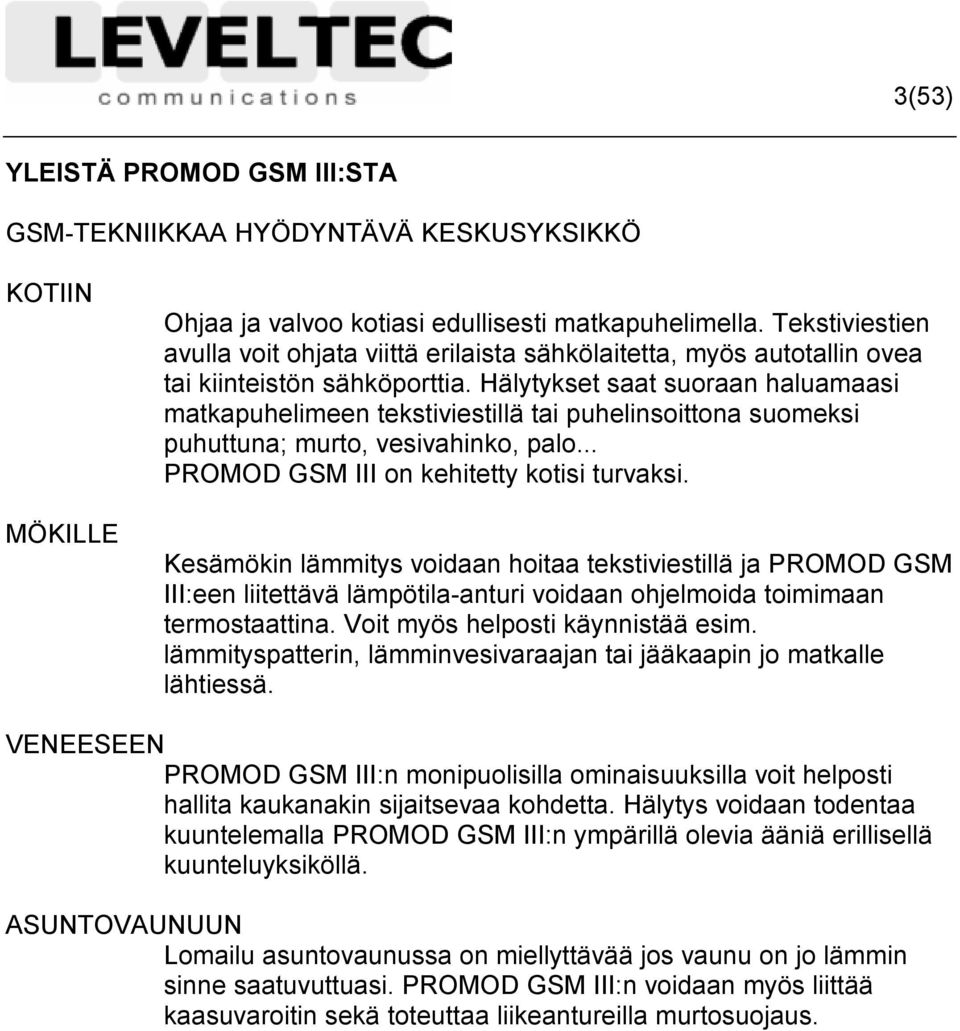 Hälytykset saat suoraan haluamaasi matkapuhelimeen tekstiviestillä tai puhelinsoittona suomeksi puhuttuna; murto, vesivahinko, palo... PROMOD GSM III on kehitetty kotisi turvaksi.