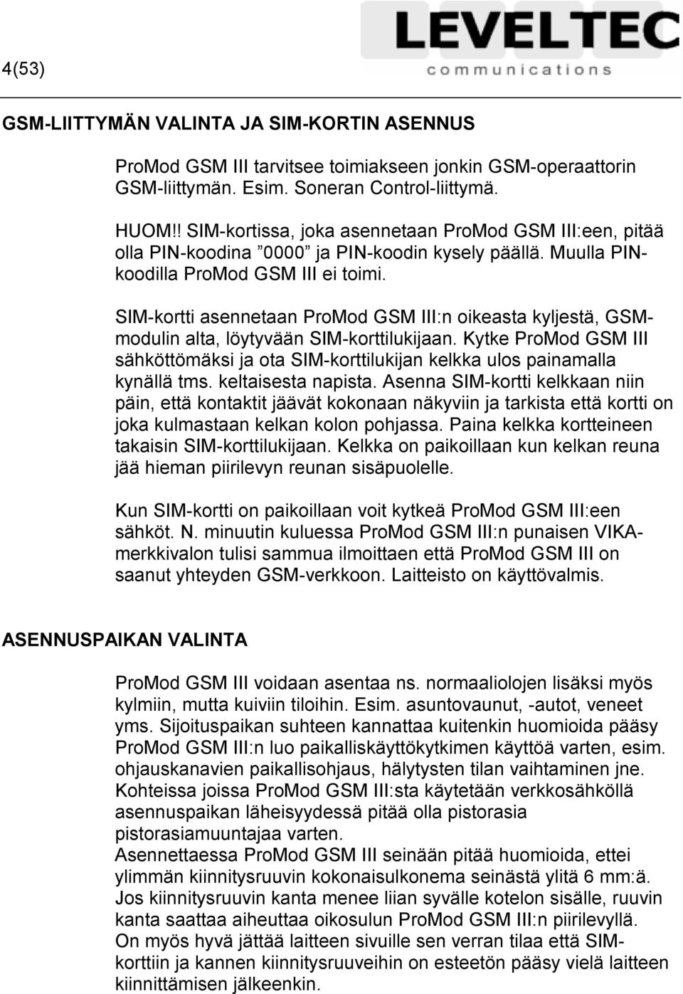 SIM-kortti asennetaan ProMod GSM III:n oikeasta kyljestä, GSMmodulin alta, löytyvään SIM-korttilukijaan. Kytke ProMod GSM III sähköttömäksi ja ota SIM-korttilukijan kelkka ulos painamalla kynällä tms.