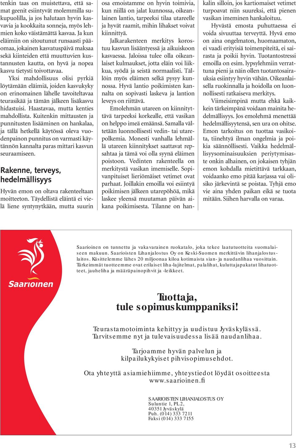 Yksi mahdollisuus olisi pyrkiä löytämään eläimiä, joiden kasvukyky on erinomainen lähelle tavoiteltavaa teurasikää ja tämän jälkeen lisäkasvu hidastuisi. Haastavaa, mutta kenties mahdollista.