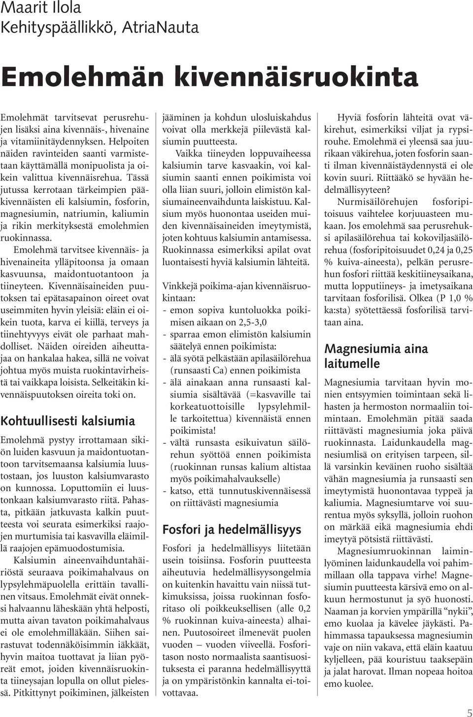 Tässä jutussa kerrotaan tärkeimpien pääkivennäisten eli kalsiumin, fosforin, magnesiumin, natriumin, kaliumin ja rikin merkityksestä emolehmien ruokinnassa.