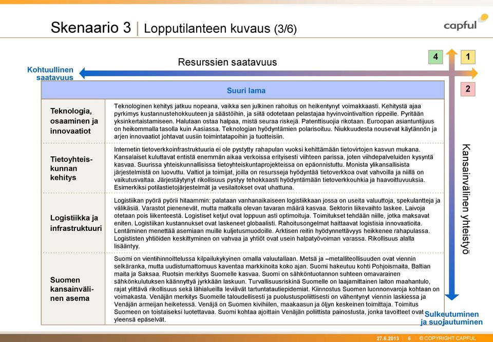 Kehitystä ajaa pyrkimys kustannustehokkuuteen ja säästöihin, ja siitä odotetaan pelastajaa hyvinvointivaltion rippeille. Pyritään yksinkertaistamiseen. Halutaan ostaa halpaa, mistä seuraa riskejä.