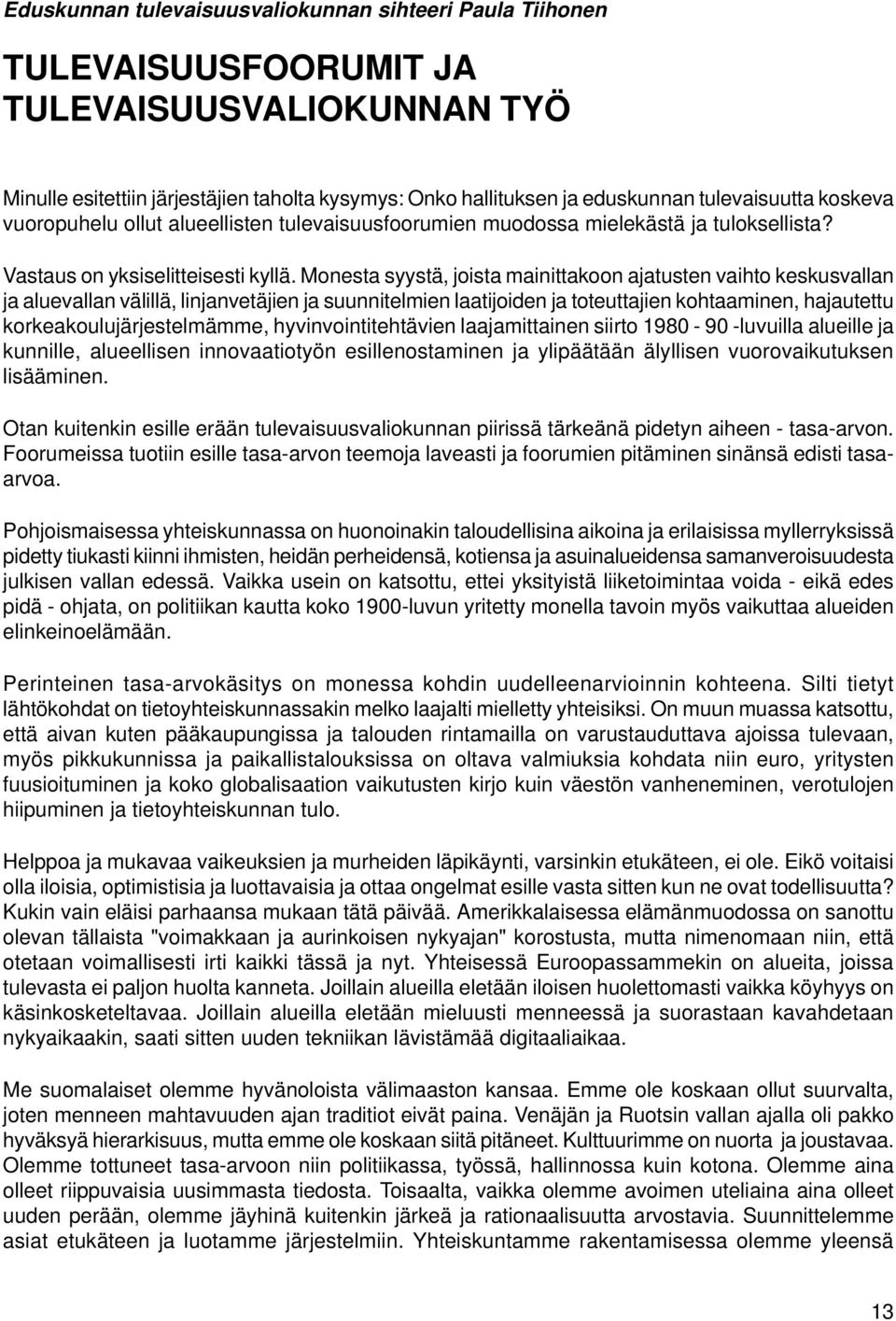 Monesta syystä, joista mainittakoon ajatusten vaihto keskusvallan ja aluevallan välillä, linjanvetäjien ja suunnitelmien laatijoiden ja toteuttajien kohtaaminen, hajautettu korkeakoulujärjestelmämme,