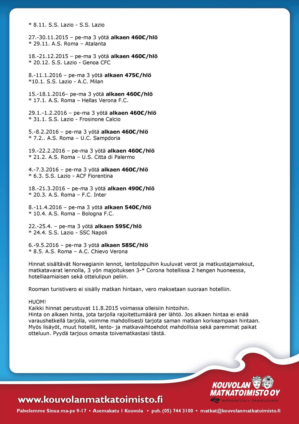 2.. A.S. Roma U.C. Sampdoria 19.-22.2.2016 pe-ma 3 yötä alkaen 460 /hlö * 21.2. A.S. Roma U.S. Citta di Palermo 4.-7.3.2016 pe-ma 3 yötä alkaen 460 /hlö * 6.3. S.S. Lazio - ACF Fiorentina 18.-21.3.2016 pe-ma 3 yötä alkaen 490 /hlö * 20.