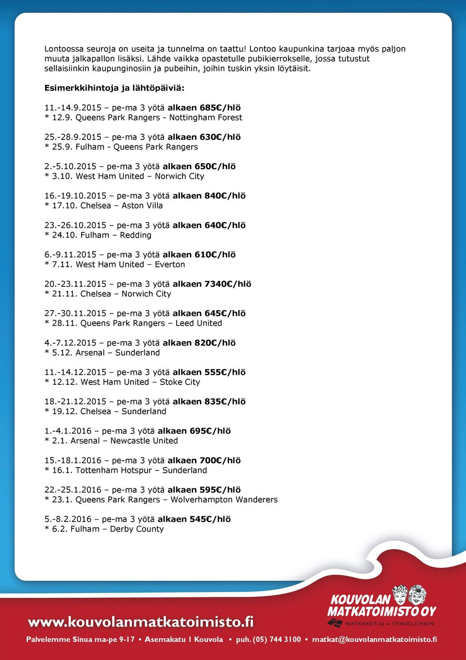 2015 pe-ma 3 yötä alkaen 685 /hlö * 12.9. Queens Park Rangers - Nottingham Forest 25.-28.9.2015 pe-ma 3 yötä alkaen 630 /hlö * 25.9. Fulham - Queens Park Rangers 2.-5.10.