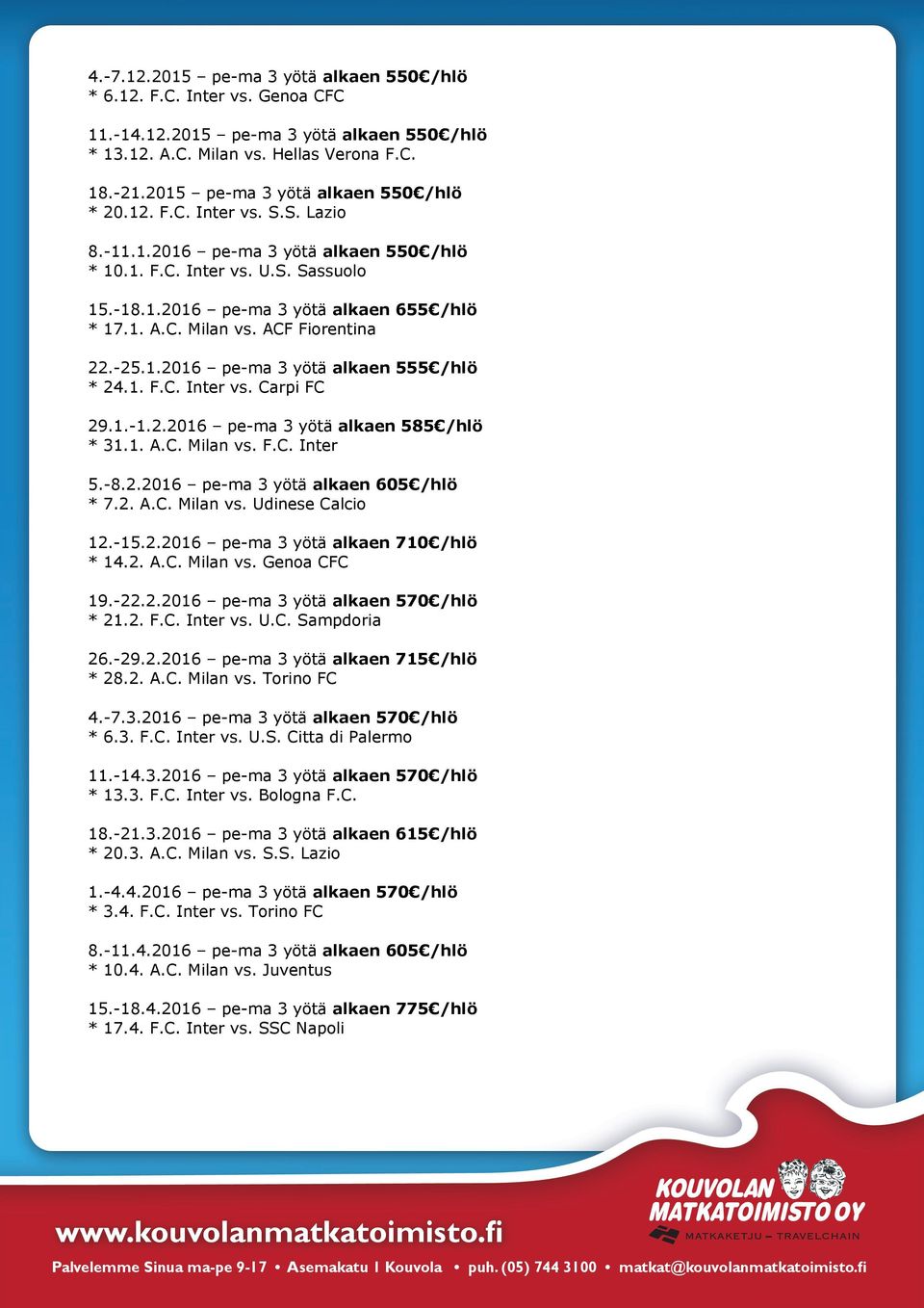 C. Milan vs. ACF Fiorentina 22.-25.1.2016 pe-ma 3 yötä alkaen 555 /hlö * 24.1. F.C. Inter vs. Carpi FC 29.1.-1.2.2016 pe-ma 3 yötä alkaen 585 /hlö * 31.1. A.C. Milan vs. F.C. Inter 5.-8.2.2016 pe-ma 3 yötä alkaen 605 /hlö * 7.