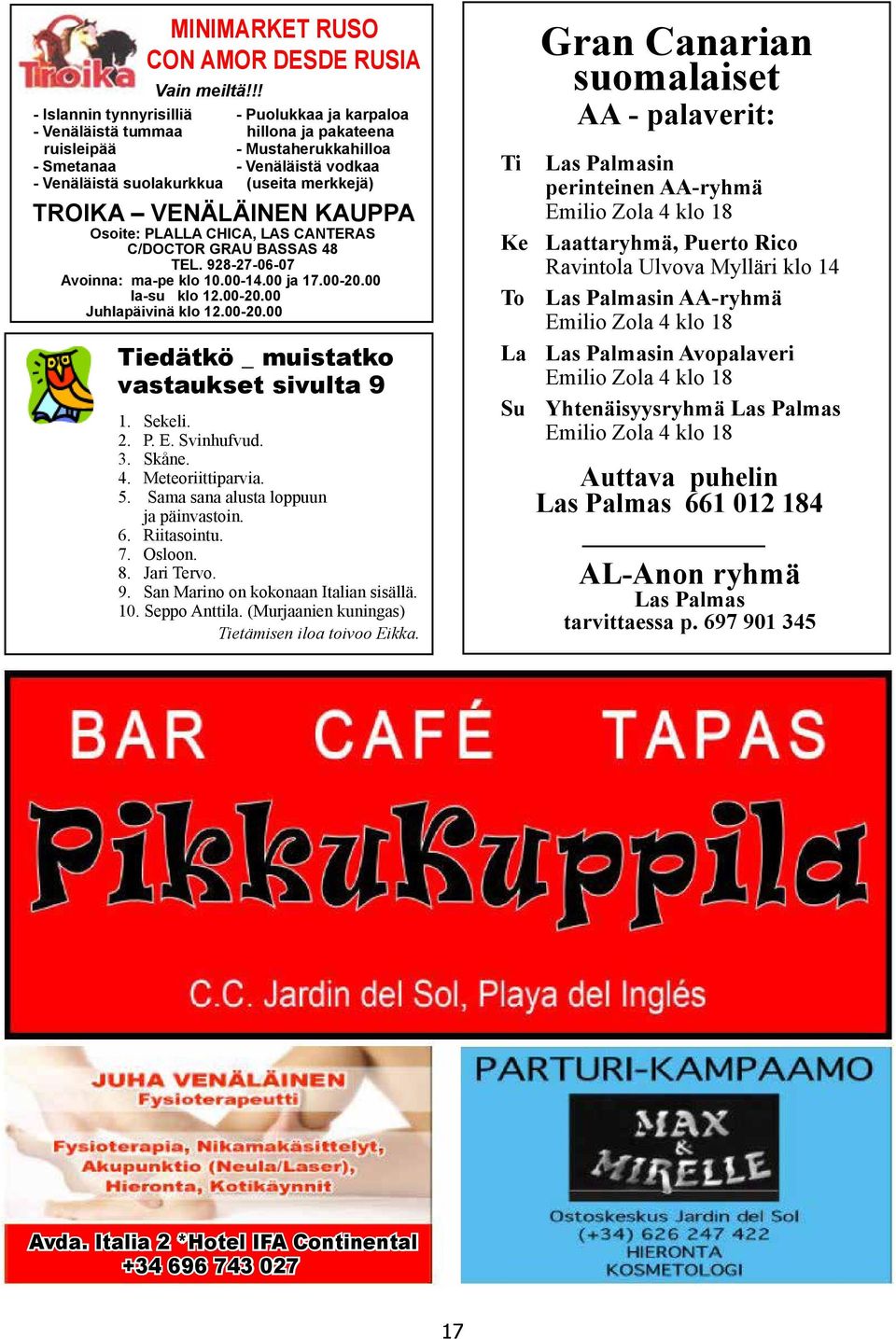 - Venäläistä vodkaa (useita merkkejä) TROIKA VENÄLÄINEN KAUPPA Osoite: PLALLA CHICA, LAS CANTERAS C/DOCTOR GRAU BASSAS 48 TEL. 928-27-06-07 Avoinna: ma-pe klo 10.00-14.00 ja 17.00-20.00 la-su klo 12.