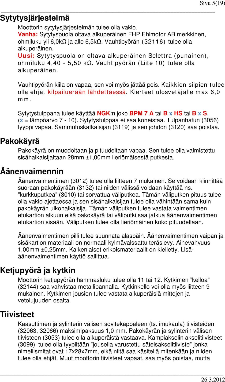 Vauhtipyörän kiila on vapaa, sen voi myös jättää pois. Kaikkien siipien tulee olla ehjät kilpailuerään lähdettäessä. Kierteet ulosvetäjälle max 6,0 mm.