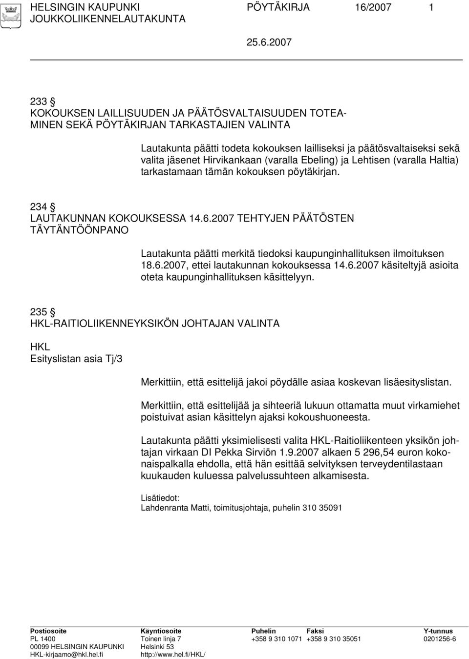 2007 TEHTYJEN PÄÄTÖSTEN TÄYTÄNTÖÖNPANO Lautakunta päätti merkitä tiedoksi kaupunginhallituksen ilmoituksen 18.6.2007, ettei lautakunnan kokouksessa 14.6.2007 käsiteltyjä asioita oteta kaupunginhallituksen käsittelyyn.