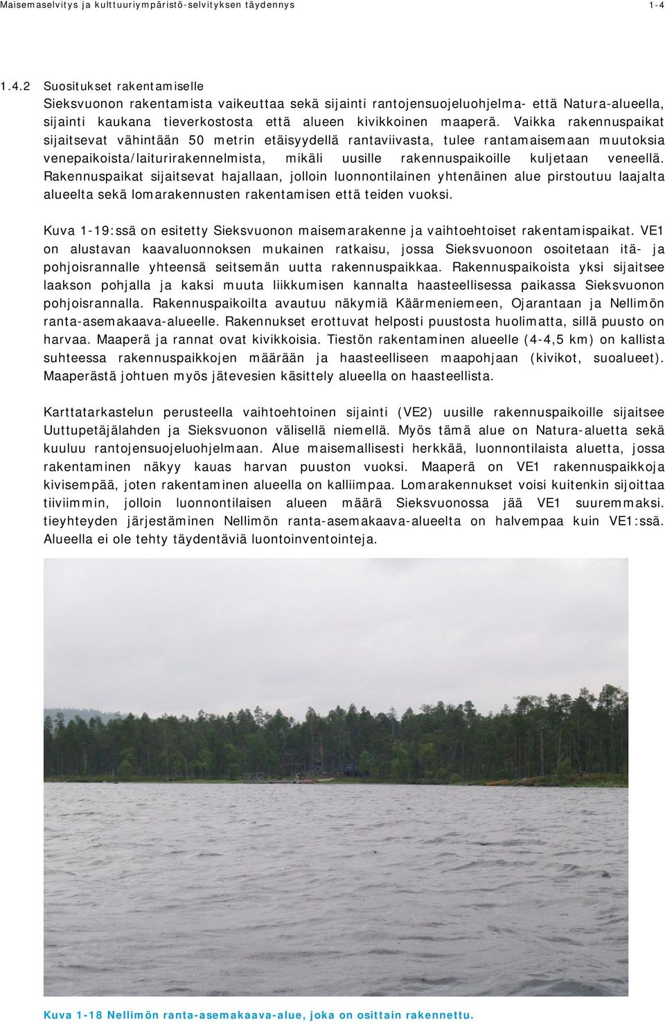 Vaikka rakennuspaikat sijaitsevat vähintään 50 metrin etäisyydellä rantaviivasta, tulee rantamaisemaan muutoksia venepaikoista/laiturirakennelmista, mikäli uusille rakennuspaikoille kuljetaan