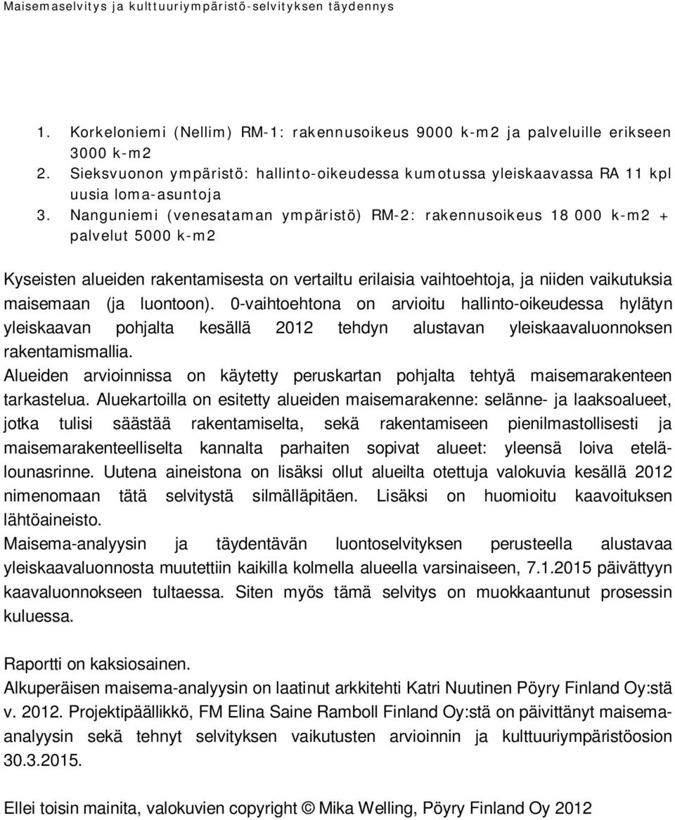 Nanguniemi (venesataman ympäristö) RM-2: rakennusoikeus 18 000 k-m2 + palvelut 5000 k-m2 Kyseisten alueiden rakentamisesta on vertailtu erilaisia vaihtoehtoja, ja niiden vaikutuksia maisemaan (ja