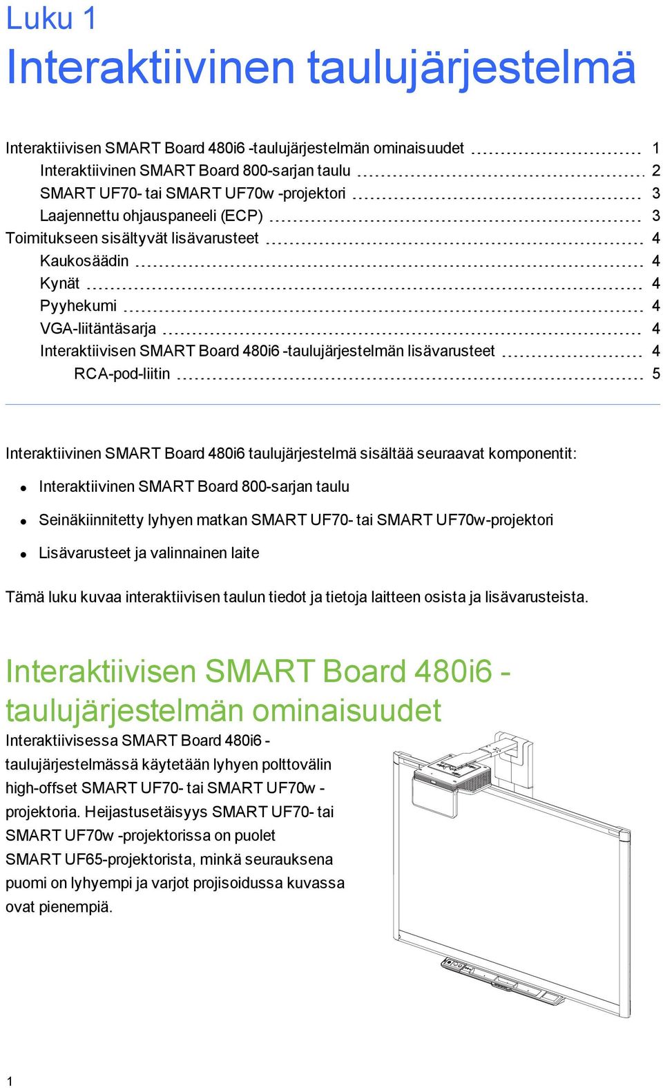 RCA-pod-liitin 5 Interaktiivinen SMART Board 480i6 taulujärjestelmä sisältää seuraavat komponentit: Interaktiivinen SMART Board 800-sarjan taulu Seinäkiinnitetty lyhyen matkan SMART UF70- tai SMART