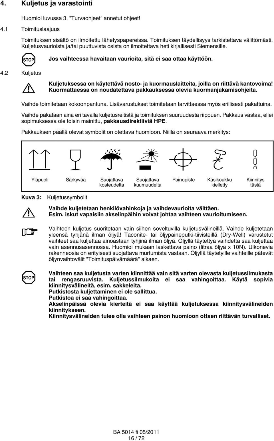 2 Kuljetus Jos vaihteessa havaitaan vaurioita, sitä ei saa ottaa käyttöön. Kuljetuksessa on käytettävä nosto- ja kuormauslaitteita, joilla on riittävä kantovoima!