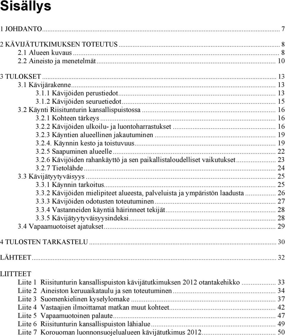 Käynnin kesto ja toistuvuus... 19 3.2.5 Saapuminen alueelle... 22 3.2.6 Kävijöiden rahankäyttö ja sen paikallistaloudelliset vaikutukset... 23 3.2.7 Tietolähde... 24 3.3 Kävijätyytyväisyys... 25 3.3.1 Käynnin tarkoitus.