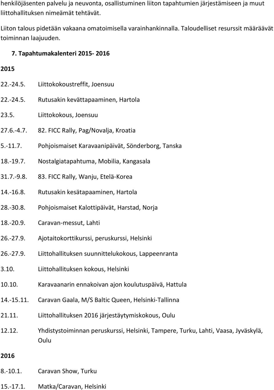 6.-4.7. 82. FICC Rally, Pag/Novalja, Kroatia 5.-11.7. Pohjoismaiset Karavaanipäivät, Sönderborg, Tanska 18.-19.7. Nostalgiatapahtuma, Mobilia, Kangasala 31.7.-9.8. 83.