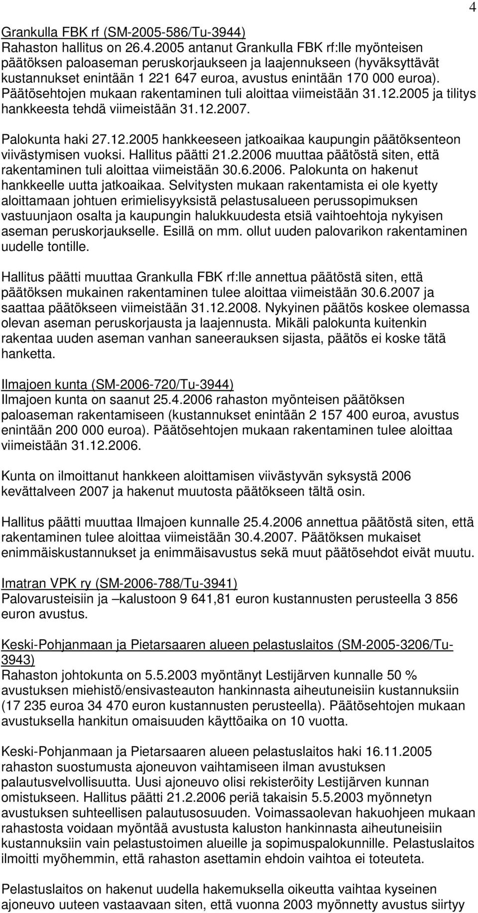 2005 antanut Grankulla FBK rf:lle myönteisen päätöksen paloaseman peruskorjaukseen ja laajennukseen (hyväksyttävät kustannukset enintään 1 221 647 euroa, avustus enintään 170 000 euroa).