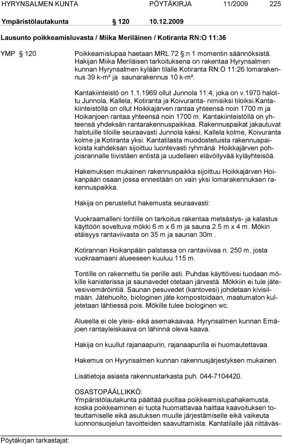 Hakijan Miika Meriläisen tarkoituksena on rakentaa Hyrynsalmen kun nan Hy ryn sal men kylään tilalle Kotiranta RN:O 11:26 lomarakennus 39 k-m² ja saunarakennus 10 k-m². Kantakiinteistö on 1.1.1969 ollut Junnola 11:4, joka on v.