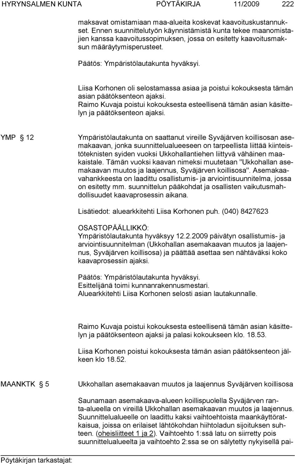 Liisa Korhonen oli selostamassa asiaa ja poistui kokouksesta tämän asian päätöksenteon ajaksi. Raimo Kuvaja poistui kokouksesta esteellisenä tämän asian käsittelyn ja pää tök senteon ajaksi.