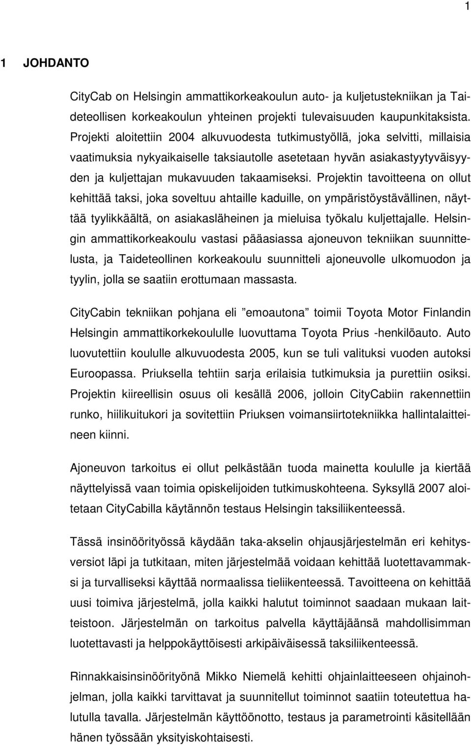 Projektin tavoitteena on ollut kehittää taksi, joka soveltuu ahtaille kaduille, on ympäristöystävällinen, näyttää tyylikkäältä, on asiakasläheinen ja mieluisa työkalu kuljettajalle.