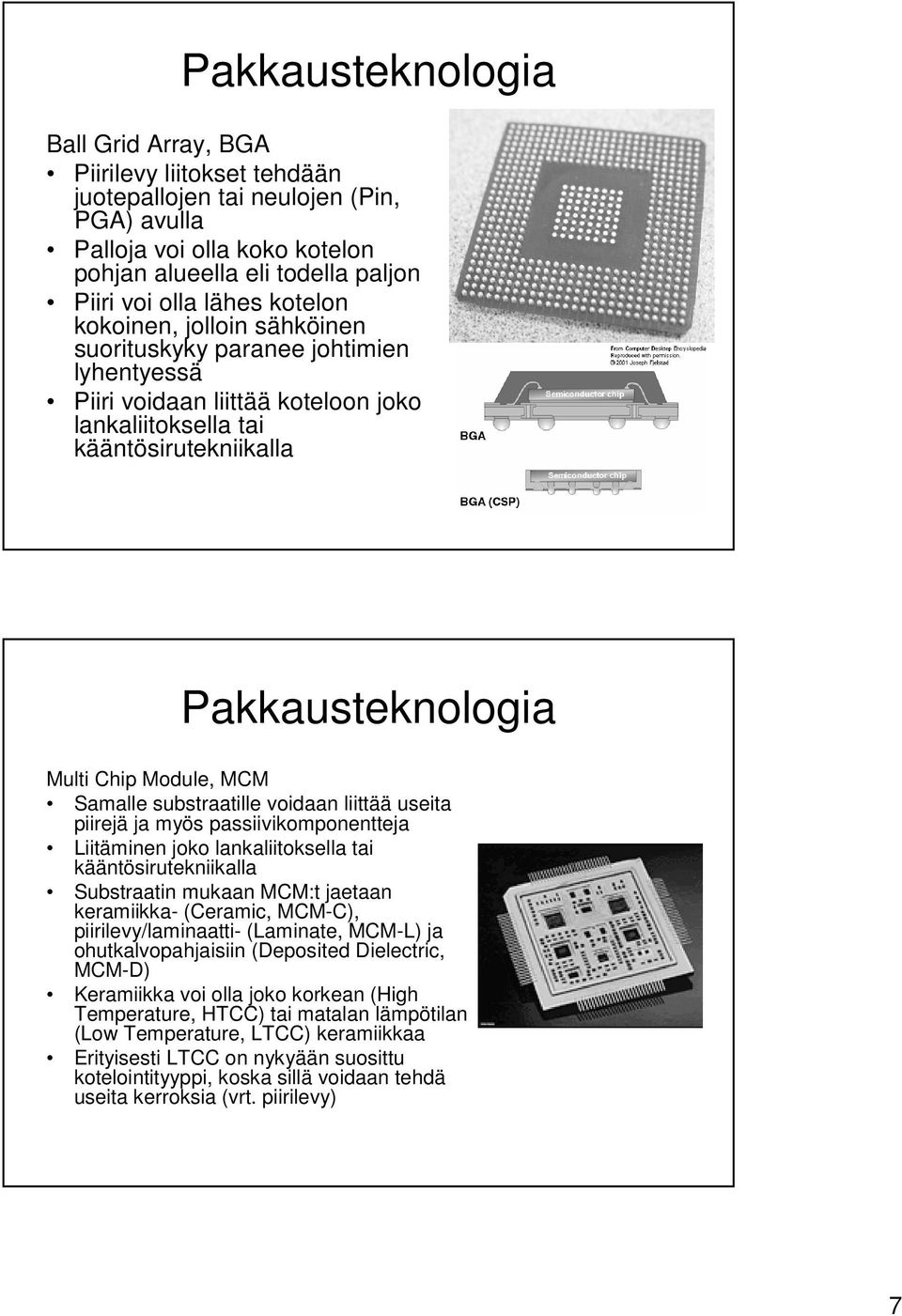 liittää useita piirejä ja myös passiivikomponentteja Liitäminen joko lankaliitoksella tai kääntösirutekniikalla Substraatin mukaan MCM:t jaetaan keramiikka- (Ceramic, MCM-C), piirilevy/laminaatti-