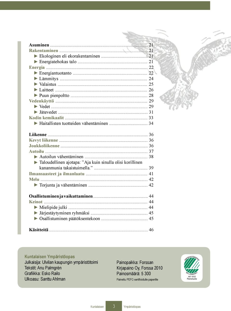 .. 37 Autoilun vähentäminen... 38 Taloudellinen ajotapa: Aja kuin sinulla olisi korillinen kananmunia takaistuimella.... 39 Ilmansaasteet ja ilmanlaatu... 41 Melu... 42 Torjunta ja vähentäminen.