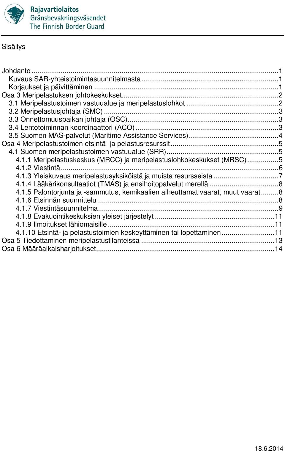 .. 4 Osa 4 Meripelastustoimen etsintä- ja pelastusresurssit... 5 4.1 Suomen meripelastustoimen vastuualue (SRR)... 5 4.1.1 Meripelastuskeskus (MRCC) ja meripelastuslohkokeskukset (MRSC)... 5 4.1.2 Viestintä.