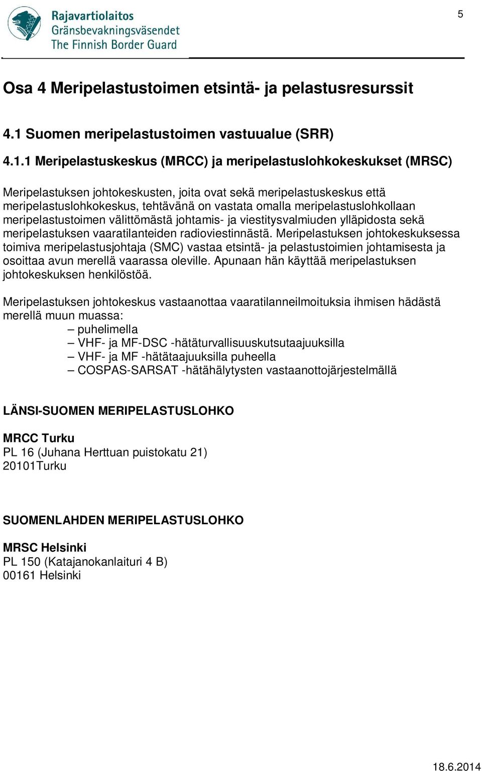 1 Meripelastuskeskus (MRCC) ja meripelastuslohkokeskukset (MRSC) Meripelastuksen johtokeskusten, joita ovat sekä meripelastuskeskus että meripelastuslohkokeskus, tehtävänä on vastata omalla