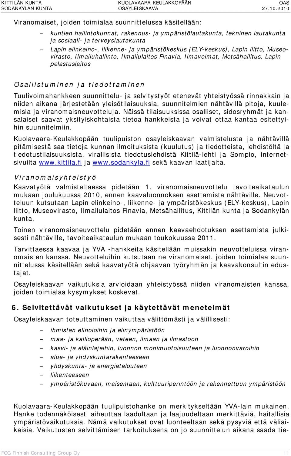 suunnittelu- ja selvitystyöt etenevät yhteistyössä rinnakkain ja niiden aikana järjestetään yleisötilaisuuksia, suunnitelmien nähtävillä pitoja, kuulemisia ja viranomaisneuvotteluja.