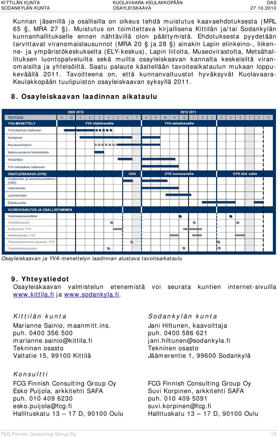 Ehdotuksesta pyydetään tarvittavat viranomaislausunnot (MRA 20 ja 28 ) ainakin Lapin elinkeino-, liikenne- ja ympäristökeskukselta (ELY-keskus), Lapin liitolta, Museovirastolta, Metsähallituksen