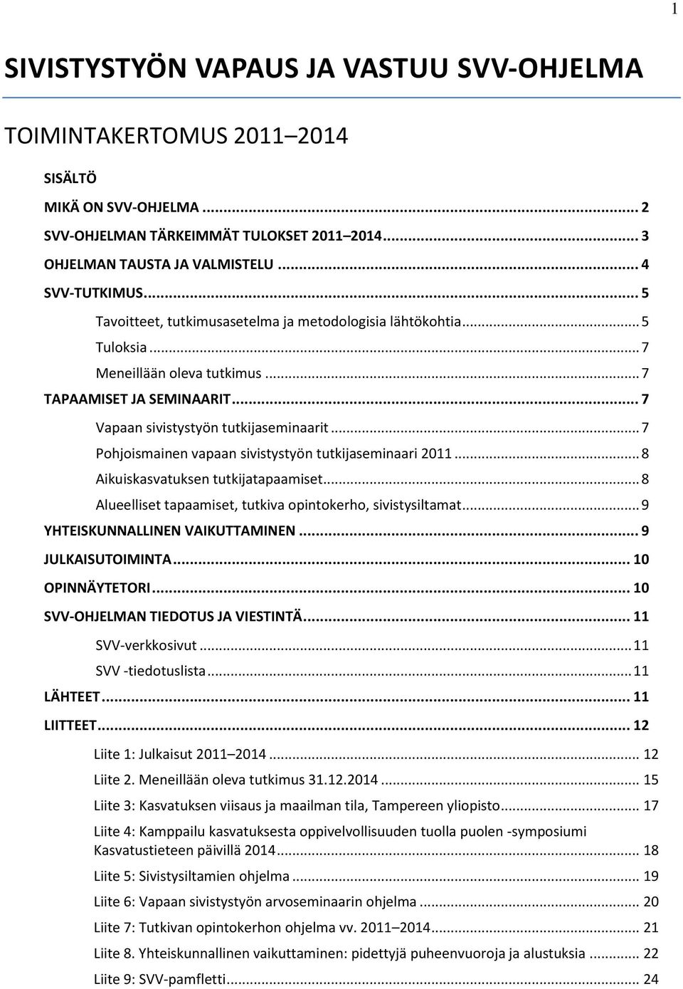 .. 7 Pohjoismainen vapaan sivistystyön tutkijaseminaari 2011... 8 Aikuiskasvatuksen tutkijatapaamiset... 8 Alueelliset tapaamiset, tutkiva opintokerho, sivistysiltamat.