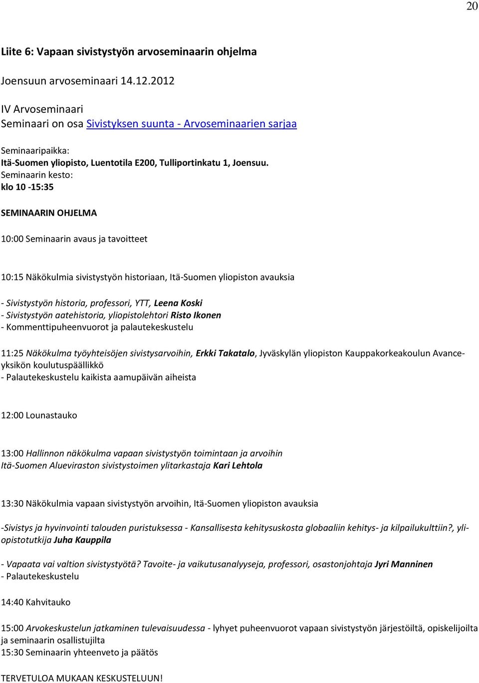 Seminaarin kesto: klo 10-15:35 SEMINAARIN OHJELMA 10:00 Seminaarin avaus ja tavoitteet 10:15 Näkökulmia sivistystyön historiaan, Itä-Suomen yliopiston avauksia - Sivistystyön historia, professori,