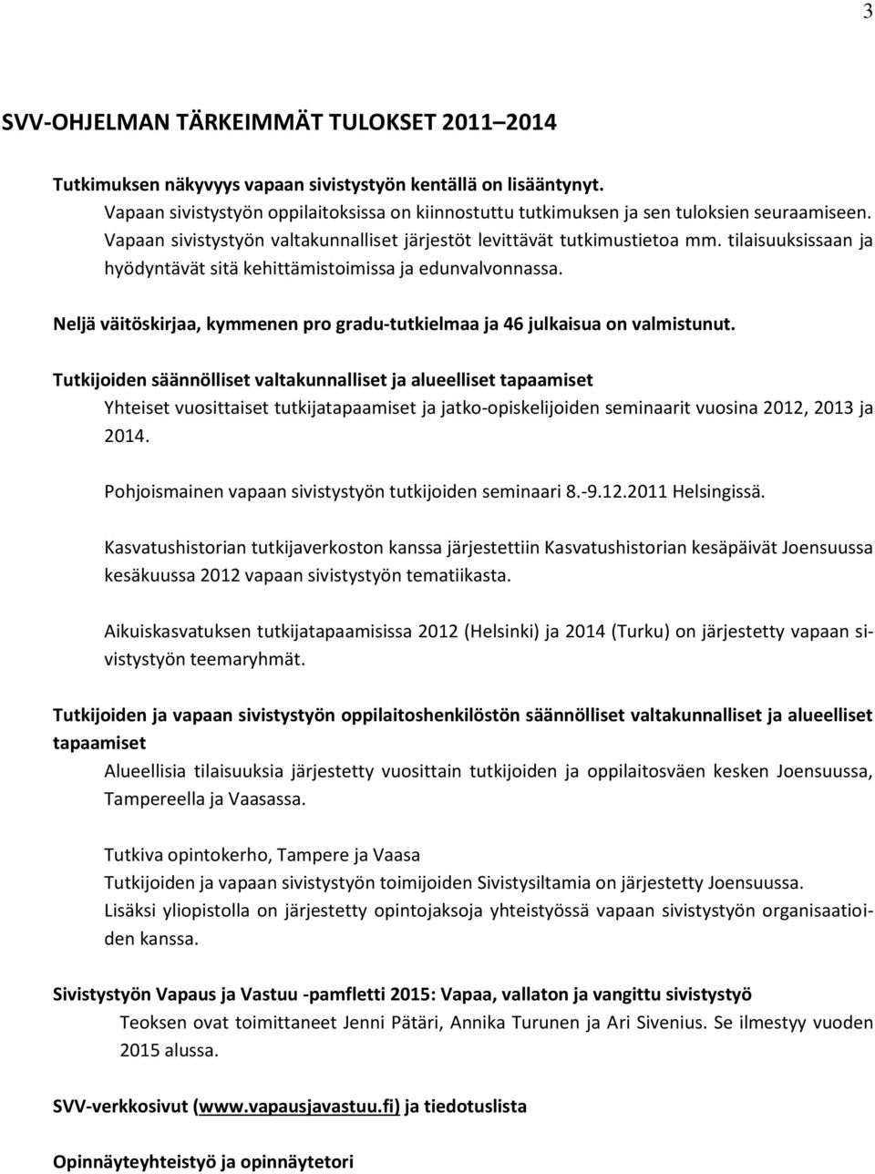 tilaisuuksissaan ja hyödyntävät sitä kehittämistoimissa ja edunvalvonnassa. Neljä väitöskirjaa, kymmenen pro gradu-tutkielmaa ja 46 julkaisua on valmistunut.