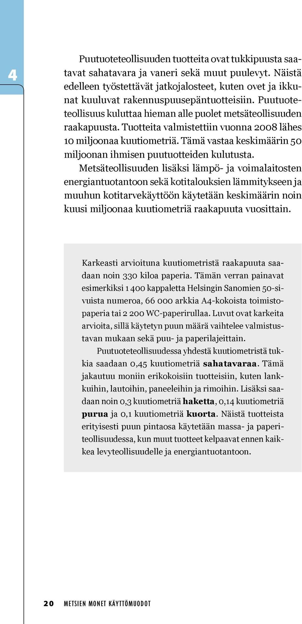 Tuotteita valmistettiin vuonna 2008 lähes 10 miljoonaa kuutiometriä. Tämä vastaa keskimäärin 50 miljoonan ihmisen puutuotteiden kulutusta.