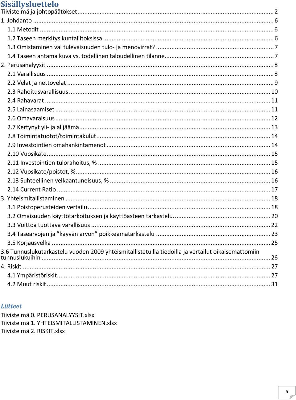 5 Lainasaamiset... 11 2.6 Omavaraisuus... 12 2.7 Kertynyt yli- ja alijäämä... 13 2.8 Toimintatuotot/toimintakulut... 14 2.9 Investointien omahankintamenot... 14 2.1 Vuosikate... 15 2.