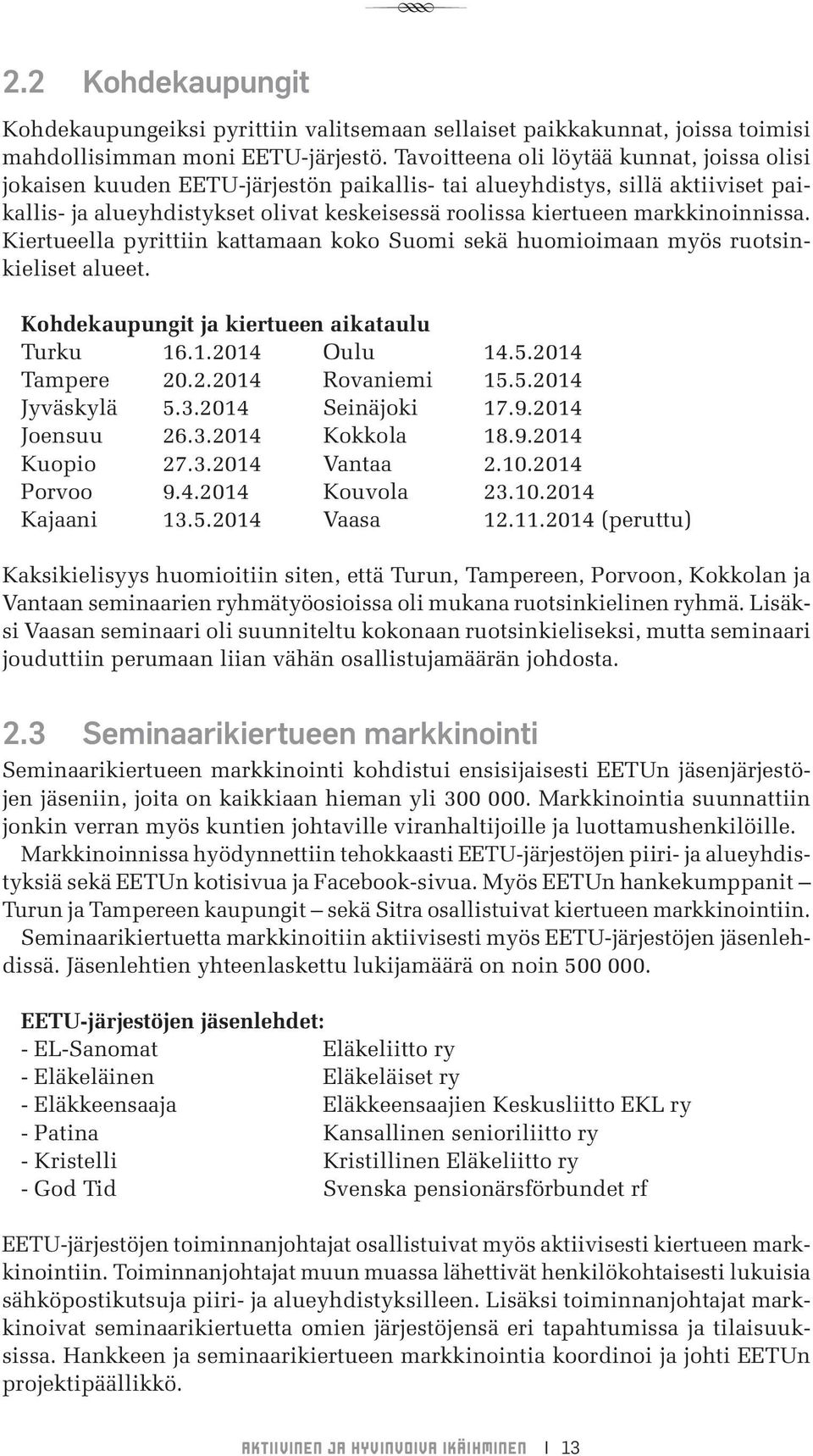 markkinoinnissa. Kiertueella pyrittiin kattamaan koko Suomi sekä huomioimaan myös ruotsinkieliset alueet. Kohdekaupungit ja kiertueen aikataulu Turku 16.1.2014 Oulu 14.5.2014 Tampere 20.2.2014 ovaniemi 15.