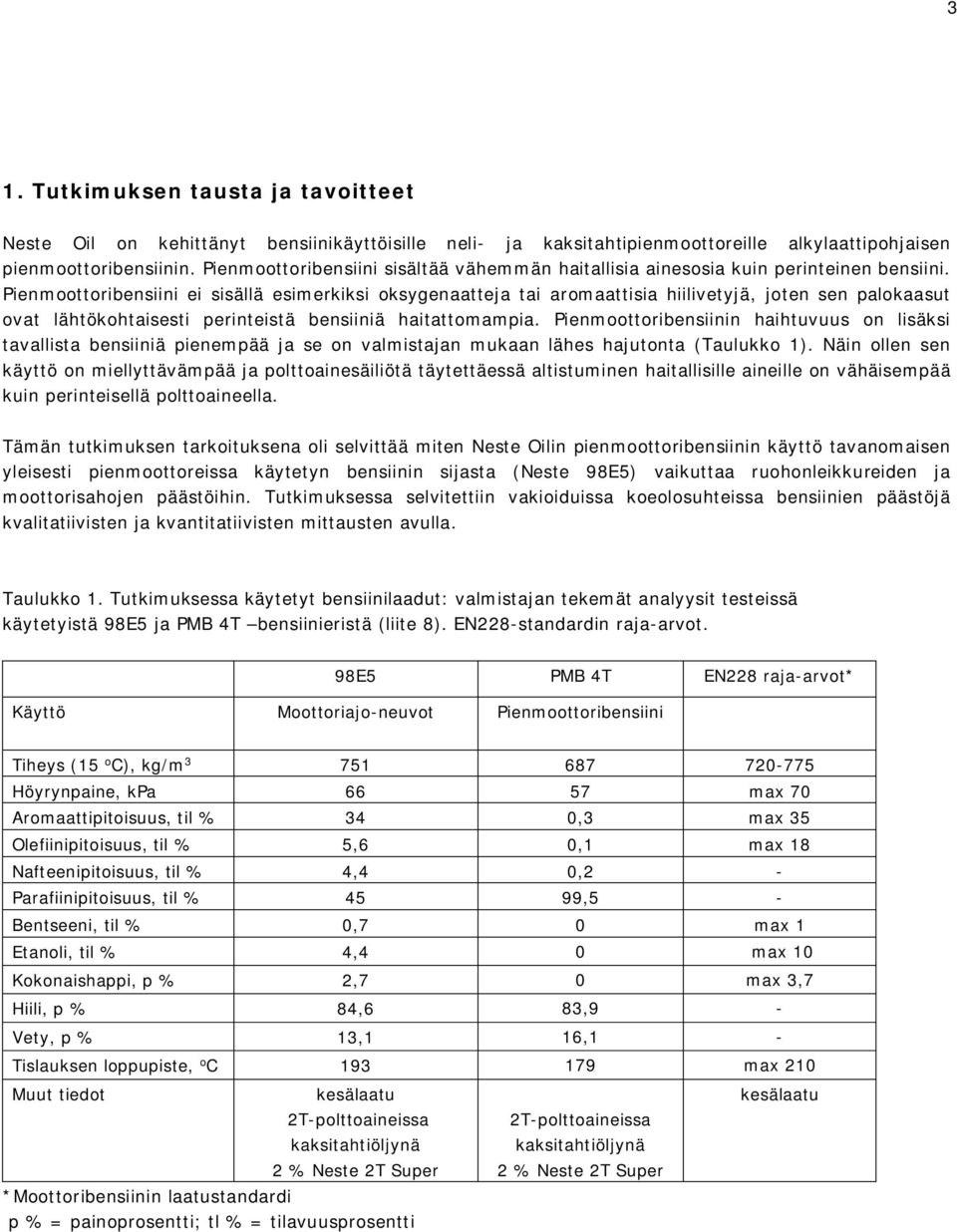 Pienmoottoribensiini ei sisällä esimerkiksi oksygenaatteja tai aromaattisia hiilivetyjä, joten sen palokaasut ovat lähtökohtaisesti perinteistä bensiiniä haitattomampia.