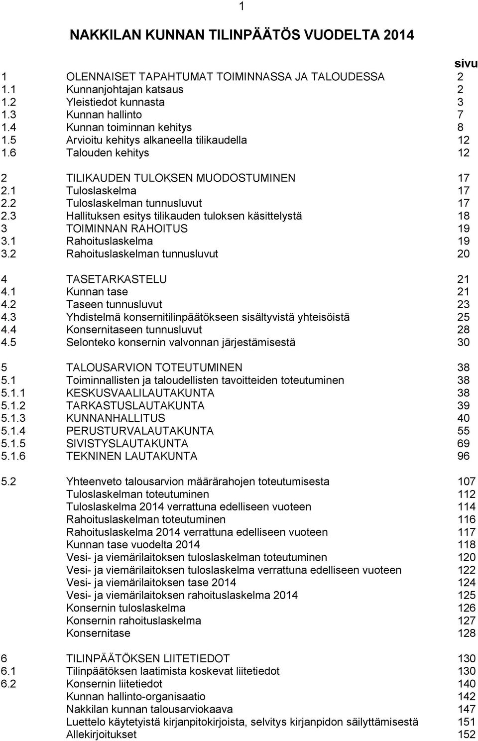 3 Hallituksen esitys tilikauden tuloksen käsittelystä 18 3 TOIMINNAN RAHOITUS 19 3.1 Rahoituslaskelma 19 3.2 Rahoituslaskelman tunnusluvut 20 4 TASETARKASTELU 21 4.1 Kunnan tase 21 4.