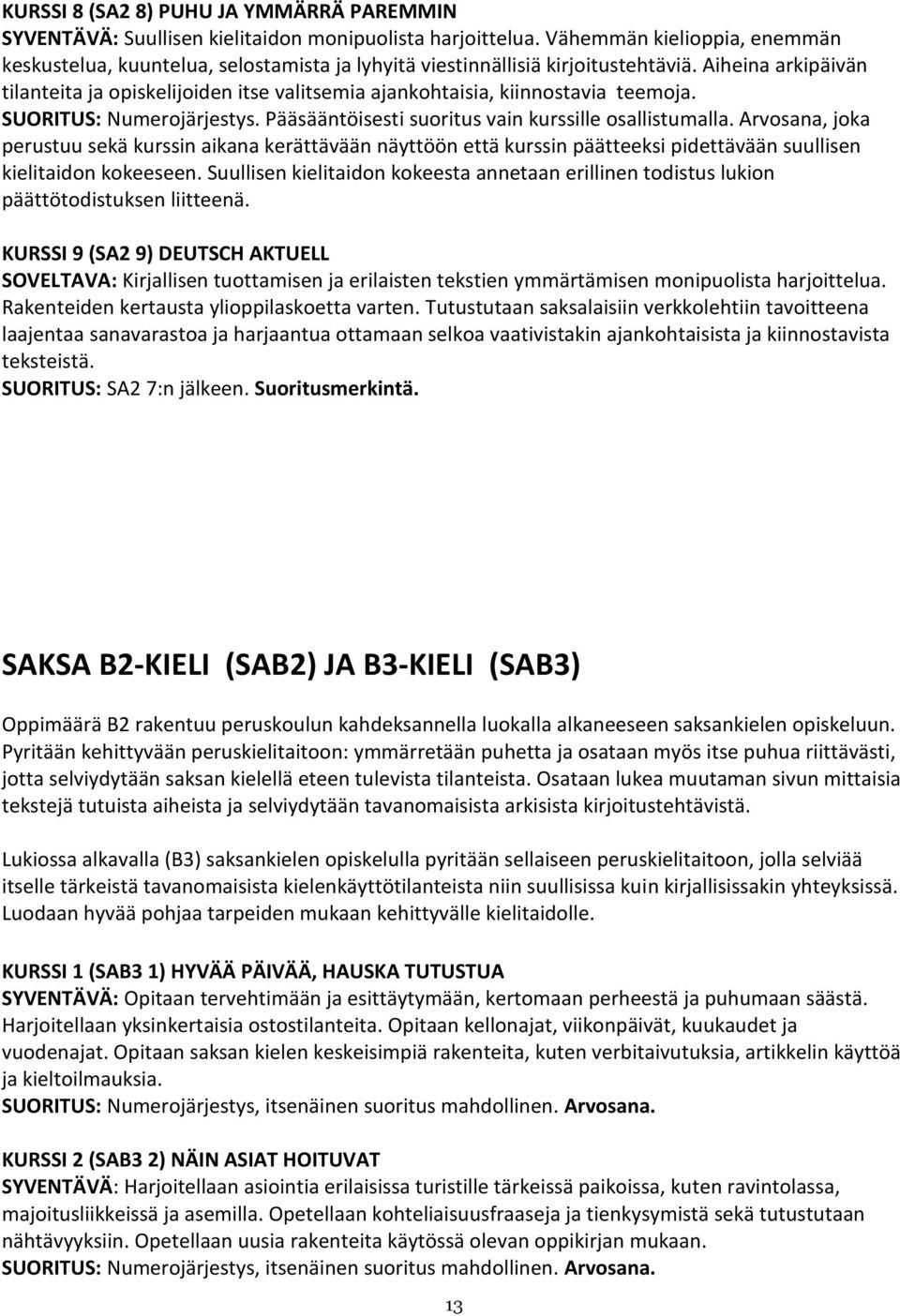 Aiheina arkipäivän tilanteita ja opiskelijoiden itse valitsemia ajankohtaisia, kiinnostavia teemoja. SUORITUS: Numerojärjestys. Pääsääntöisesti suoritus vain kurssille osallistumalla.