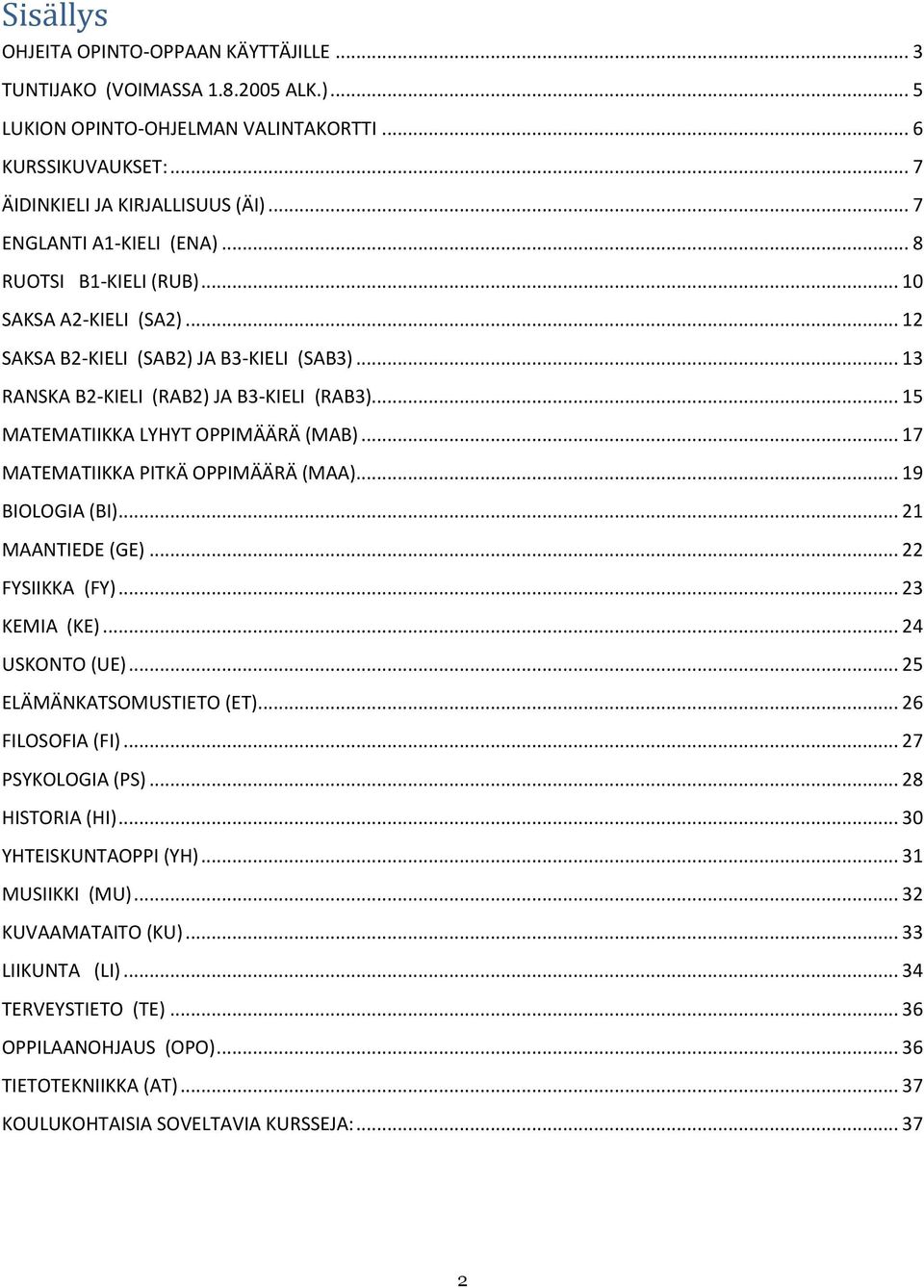 .. 15 MATEMATIIKKA LYHYT OPPIMÄÄRÄ (MAB)... 17 MATEMATIIKKA PITKÄ OPPIMÄÄRÄ (MAA)... 19 BIOLOGIA (BI)... 21 MAANTIEDE (GE)... 22 FYSIIKKA (FY)... 23 KEMIA (KE)... 24 USKONTO (UE).