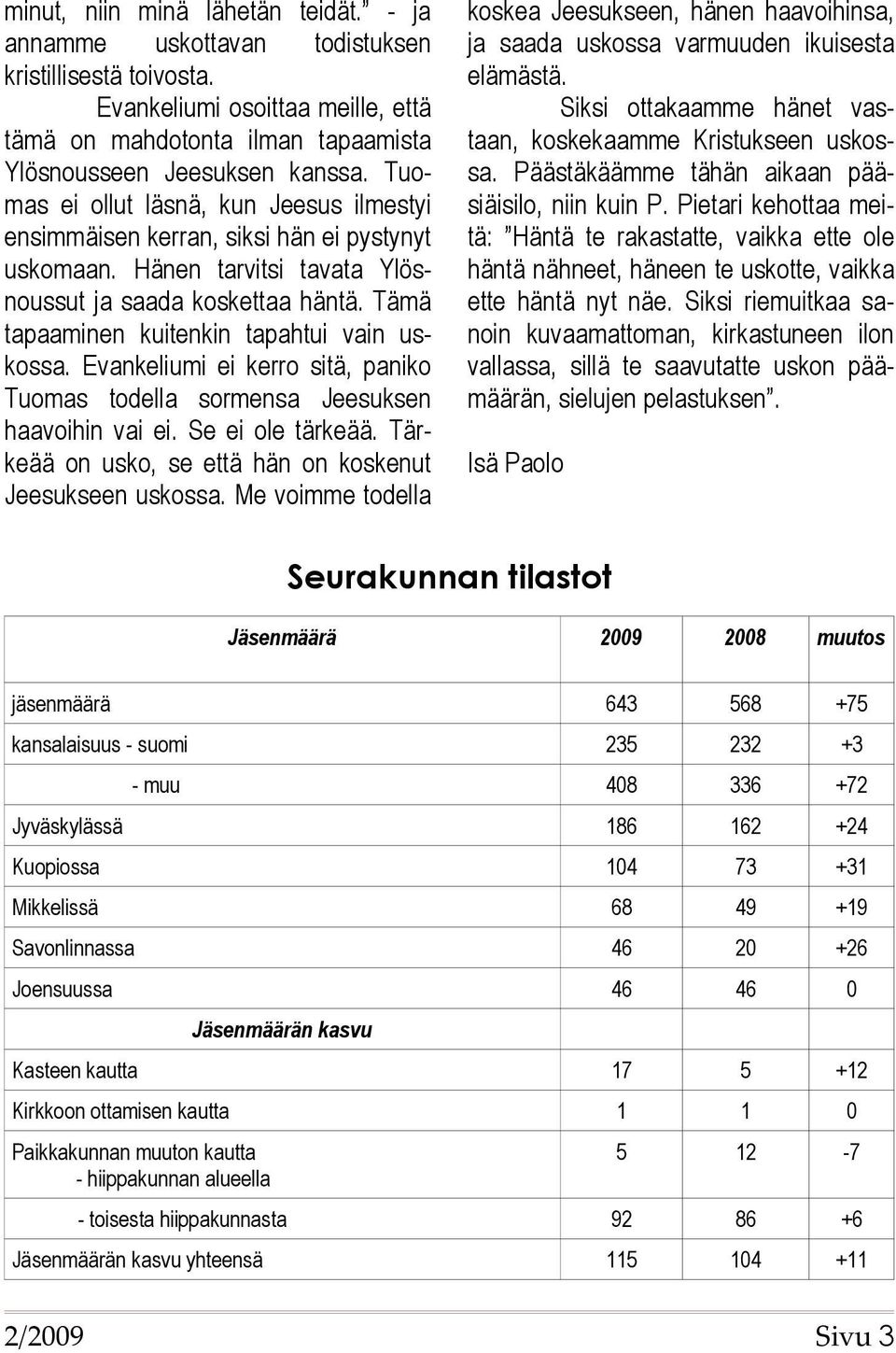 Tämä tapaaminen kuitenkin tapahtui vain uskossa. Evankeliumi ei kerro sitä, paniko Tuomas todella sormensa Jeesuksen haavoihin vai ei. Se ei ole tärkeää.