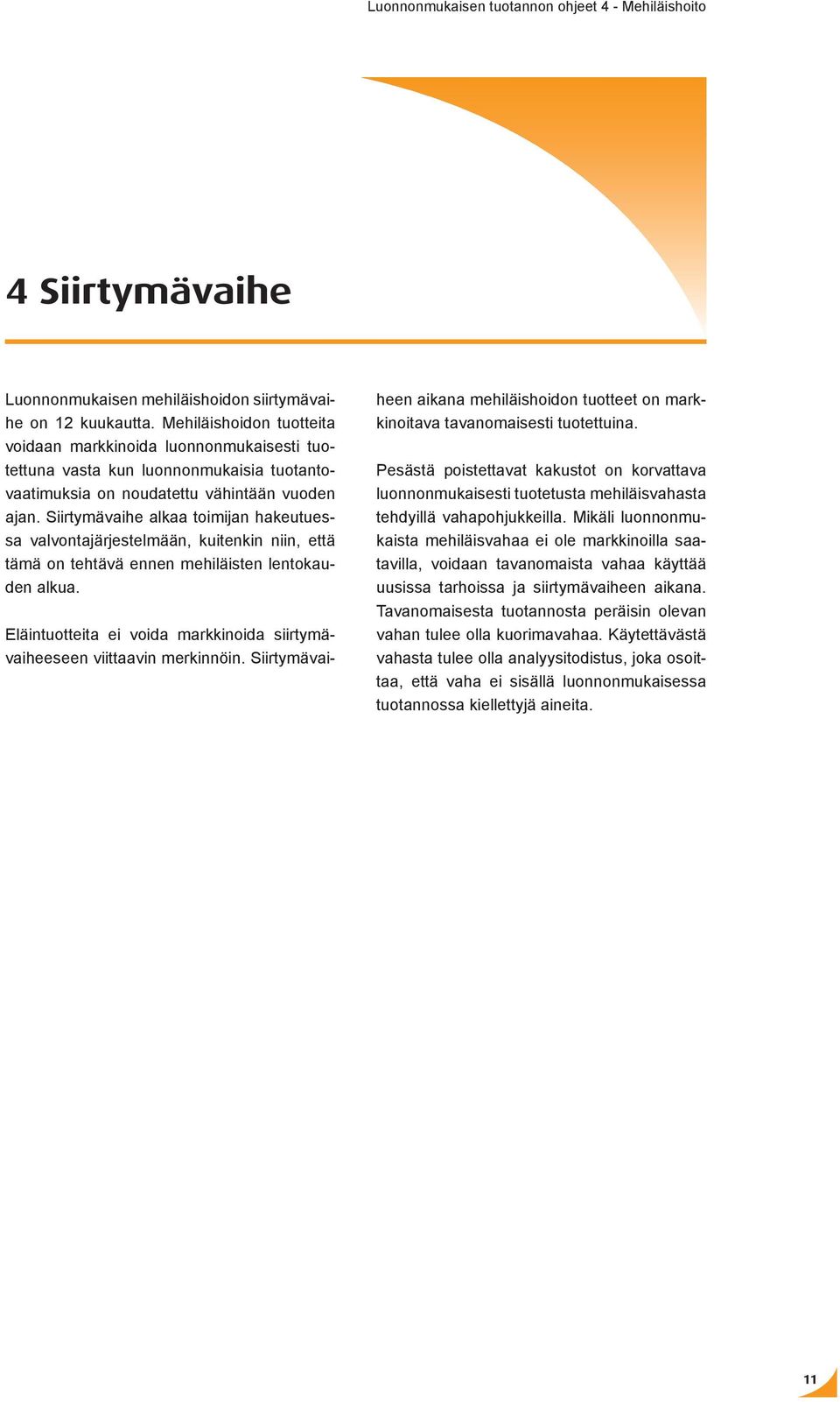 Siirtymävaihe alkaa toimijan hakeutuessa valvontajärjestelmään, kuitenkin niin, että tämä on tehtävä ennen mehiläisten lentokauden alkua.