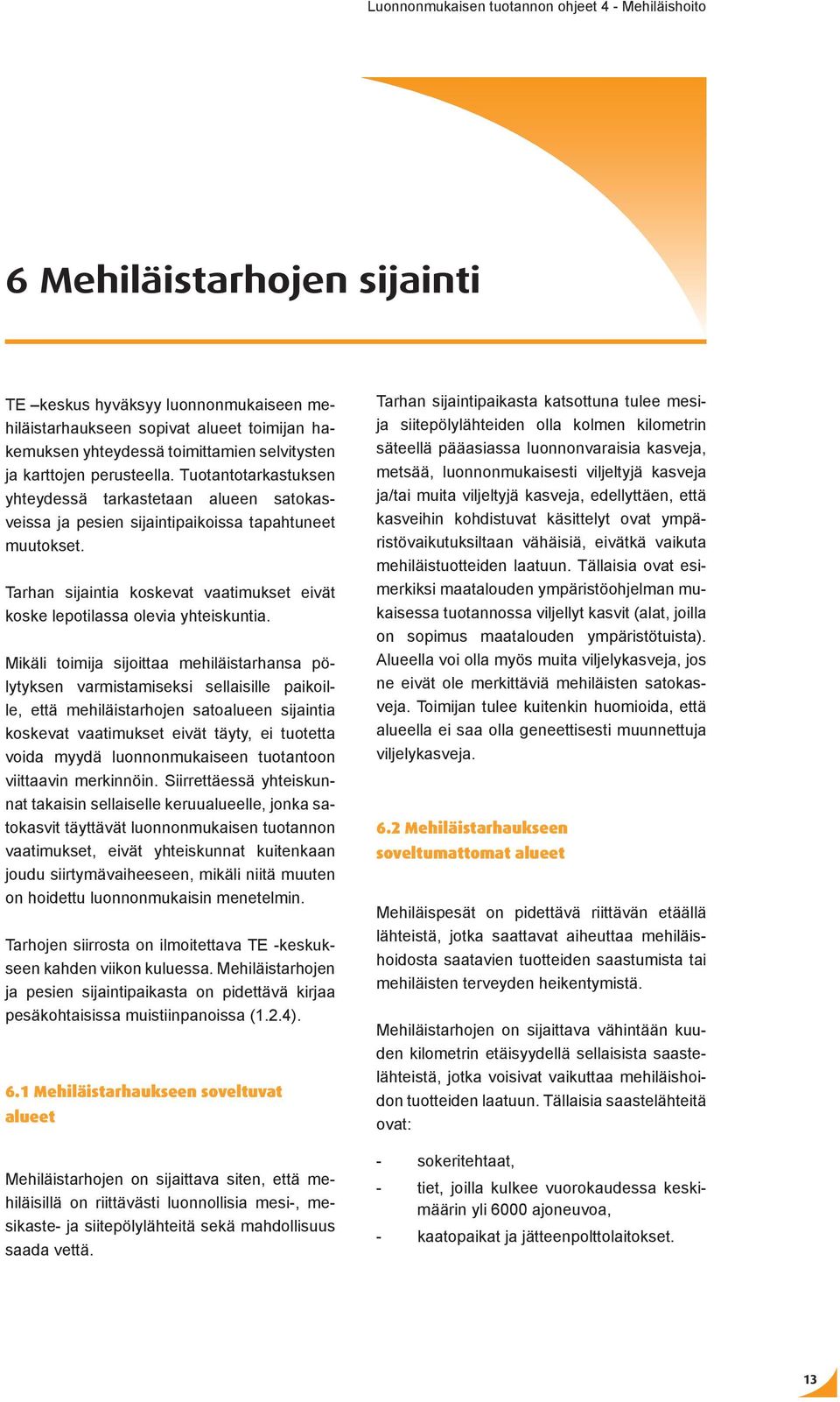 Mikäli toimija sijoittaa mehiläistarhansa pölytyksen varmistamiseksi sellaisille paikoille, että mehiläistarhojen satoalueen sijaintia koskevat vaatimukset eivät täyty, ei tuotetta voida myydä