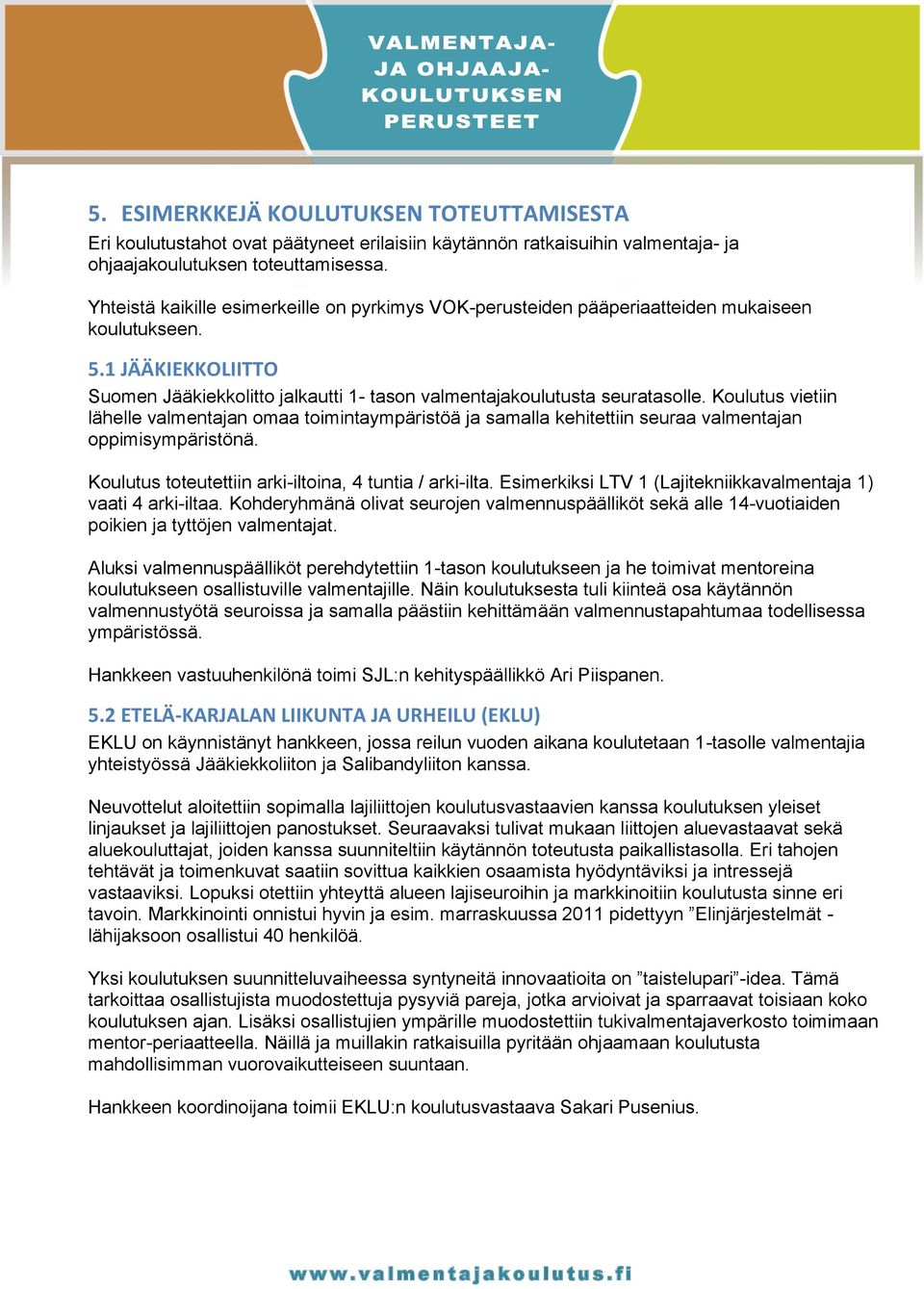 Koulutus vietiin lähelle valmentajan omaa toimintaympäristöä ja samalla kehitettiin seuraa valmentajan oppimisympäristönä. Koulutus toteutettiin arki-iltoina, 4 tuntia / arki-ilta.