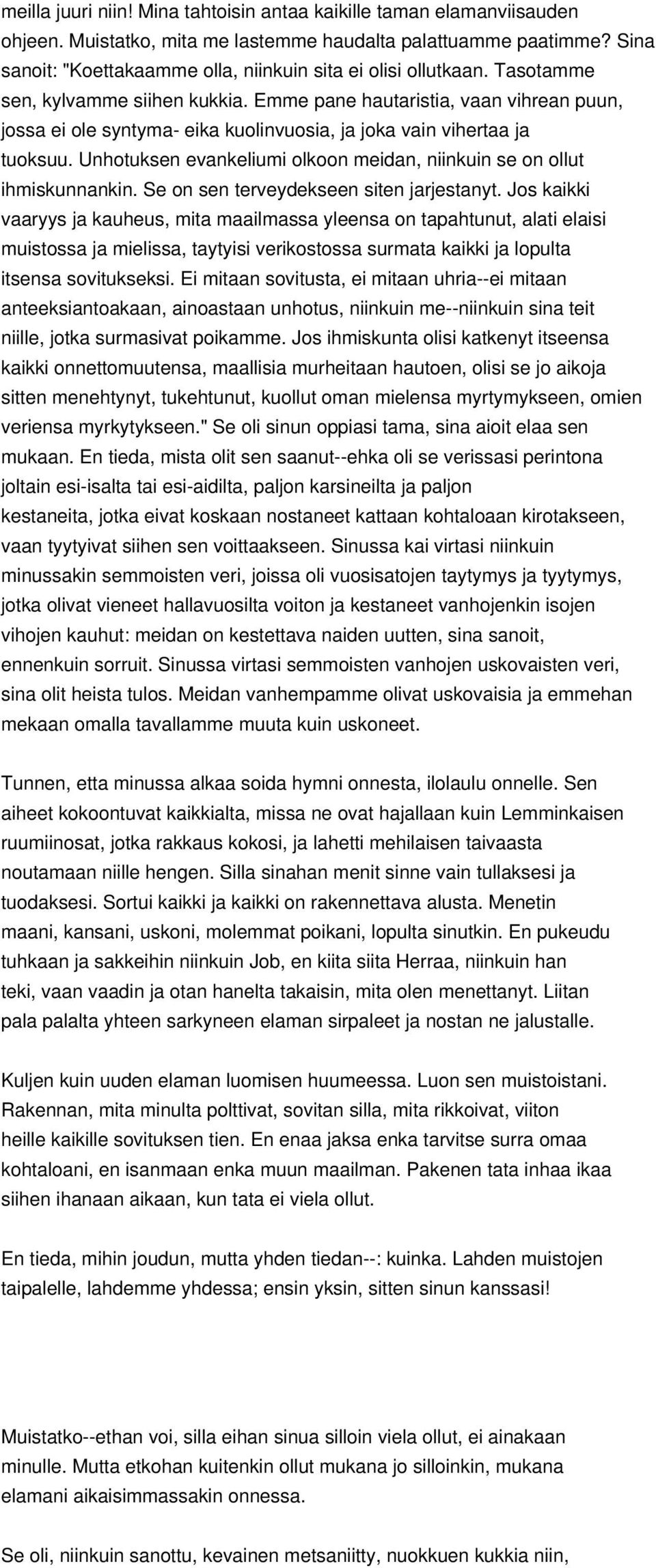 Emme pane hautaristia, vaan vihrean puun, jossa ei ole syntyma- eika kuolinvuosia, ja joka vain vihertaa ja tuoksuu. Unhotuksen evankeliumi olkoon meidan, niinkuin se on ollut ihmiskunnankin.