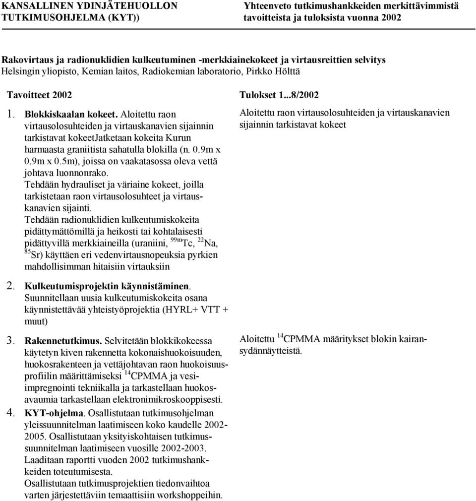 9m x 0.5m), joissa on vaakatasossa oleva vettä johtava luonnonrako. Tehdään hydrauliset ja väriaine kokeet, joilla tarkistetaan raon virtausolosuhteet ja virtauskanavien sijainti.