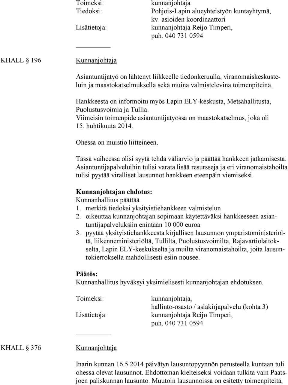 Hankkeesta on informoitu myös Lapin ELY-keskusta, Metsähallitusta, Puo lustusvoimia ja Tullia. Viimeisin toimenpide asiantuntijatyössä on maastokatselmus, joka oli 15. huh tikuuta 2014.