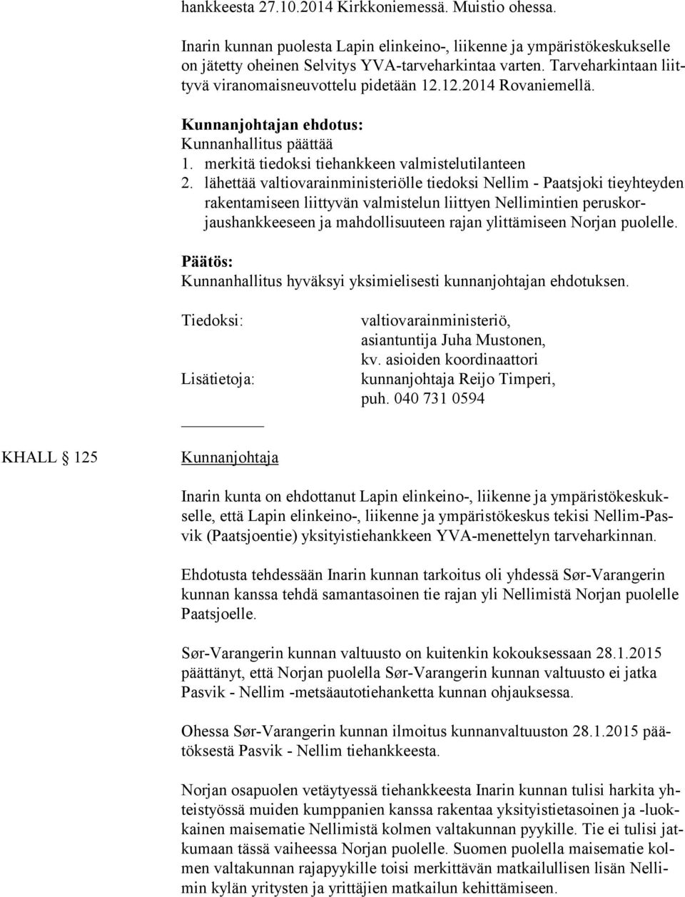 lähettää valtiovarainministeriölle tiedoksi Nellim - Paatsjoki tieyh tey den rakentamiseen liittyvän val mistelun liittyen Nellimintien pe rus korjaushankkeeseen ja mahdolli suuteen rajan